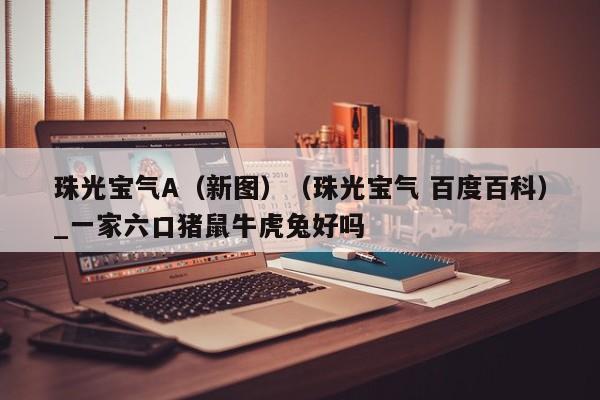 珠光宝气A（新图）（珠光宝气 百度百科）_一家六口猪鼠牛虎兔好吗